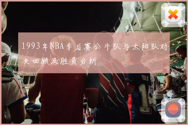 1993年NBA季后赛公牛队与太阳队对决回顾及胜负分析