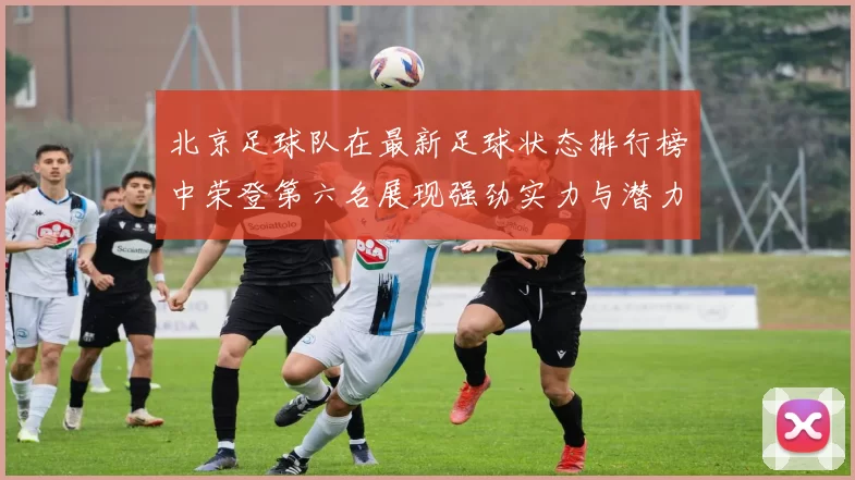北京足球队在最新足球状态排行榜中荣登第六名展现强劲实力与潜力MBA