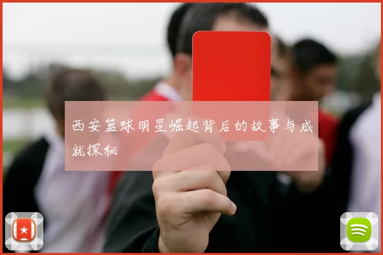 西安篮球明星崛起背后的故事与成就探秘
