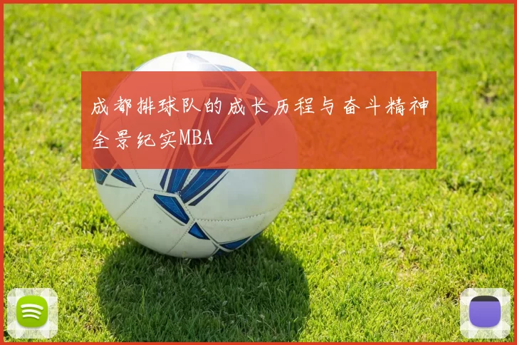成都排球队的成长历程与奋斗精神全景纪实MBA