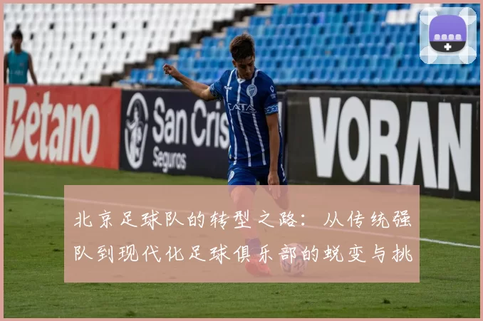 北京足球队的转型之路：从传统强队到现代化足球俱乐部的蜕变与挑战MBA
