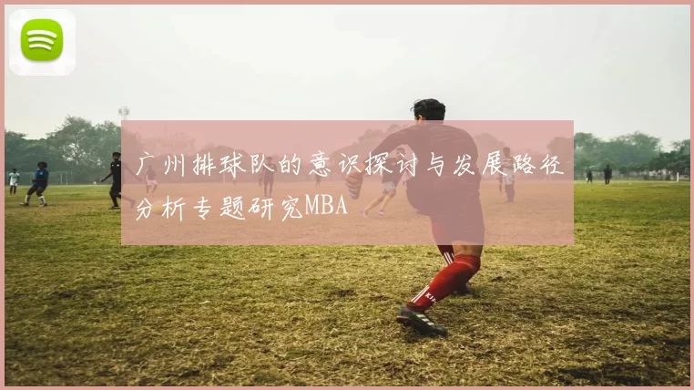 广州排球队的意识探讨与发展路径分析专题研究MBA