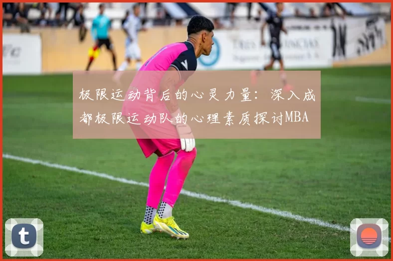 极限运动背后的心灵力量：深入成都极限运动队的心理素质探讨MBA