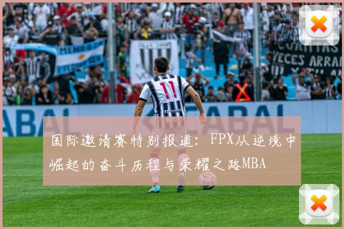 国际邀请赛特别报道：FPX从逆境中崛起的奋斗历程与荣耀之路MBA