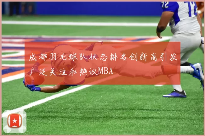 成都羽毛球队状态排名创新高引发广泛关注和热议MBA
