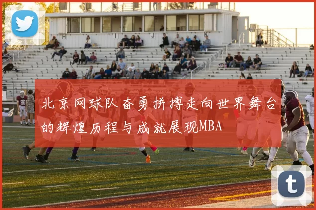 北京网球队奋勇拼搏走向世界舞台的辉煌历程与成就展现MBA